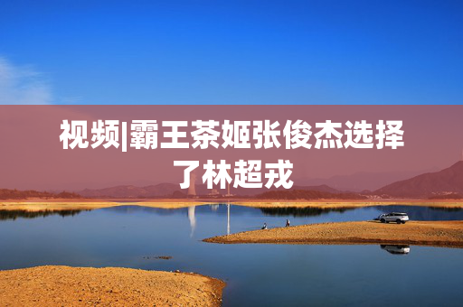 视频|霸王茶姬张俊杰选择了林超戎