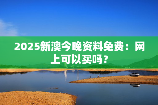 2025新澳今晚资料免费：网上可以买吗？