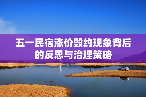 五一民宿涨价毁约现象背后的反思与治理策略