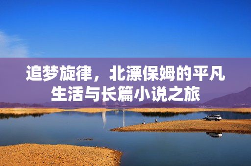 追梦旋律，北漂保姆的平凡生活与长篇小说之旅