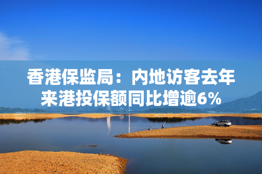 香港保监局：内地访客去年来港投保额同比增逾6%