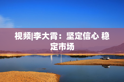 视频|李大霄：坚定信心 稳定市场