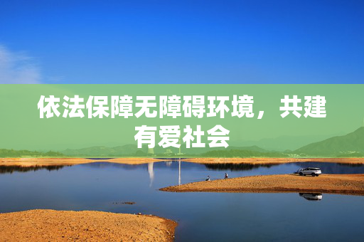 依法保障无障碍环境，共建有爱社会