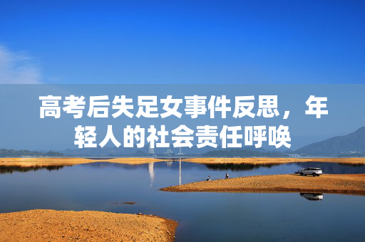高考后失足女事件反思，年轻人的社会责任呼唤