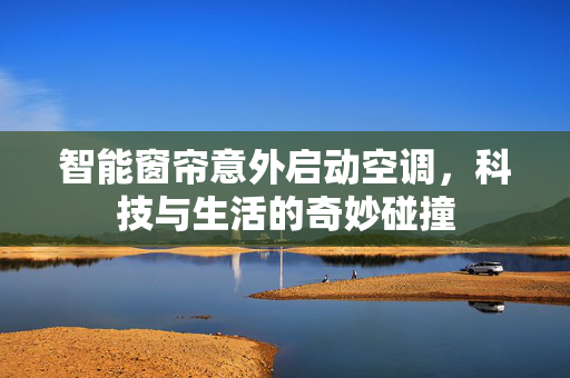 智能窗帘意外启动空调，科技与生活的奇妙碰撞