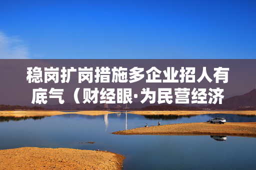 稳岗扩岗措施多企业招人有底气（财经眼·为民营经济增动力）