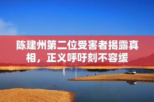 陈建州第二位受害者揭露真相，正义呼吁刻不容缓