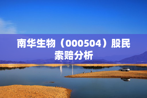 南华生物（000504）股民索赔分析