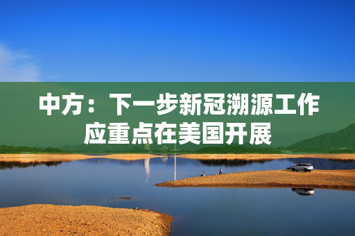 中方：下一步新冠溯源工作应重点在美国开展