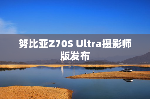 努比亚Z70S Ultra摄影师版发布