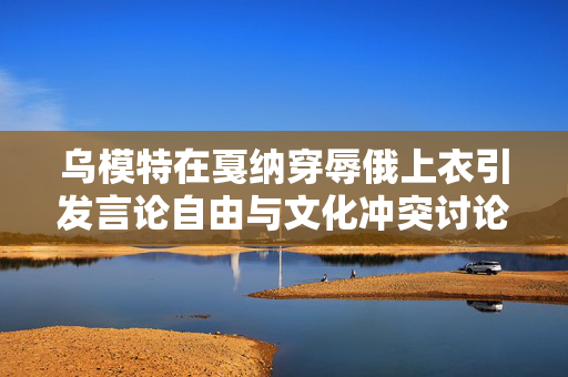 乌模特在戛纳穿辱俄上衣引发言论自由与文化冲突讨论