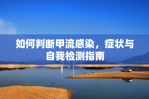 如何判断甲流感染，症状与自我检测指南
