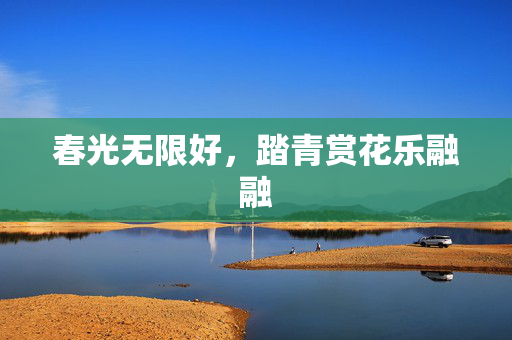 春光无限好，踏青赏花乐融融