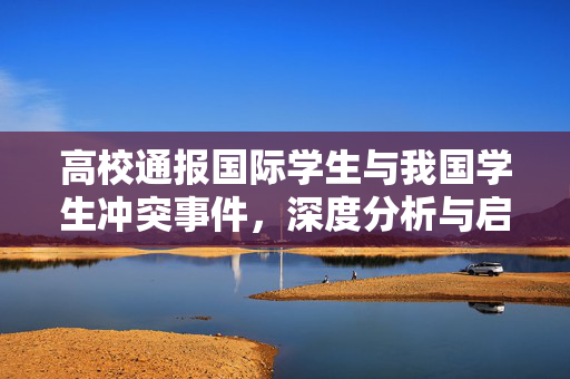 高校通报国际学生与我国学生冲突事件，深度分析与启示意义