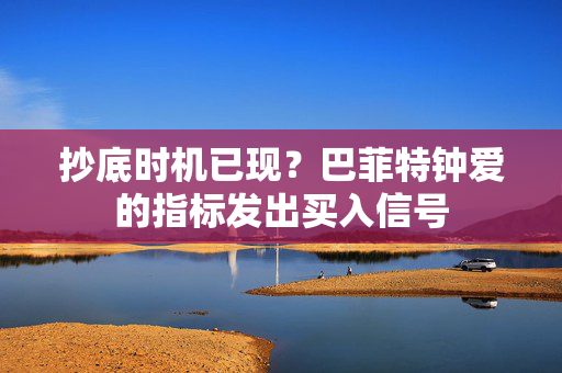 抄底时机已现？巴菲特钟爱的指标发出买入信号