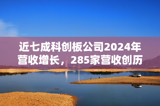 近七成科创板公司2024年营收增长，285家营收创历史新高