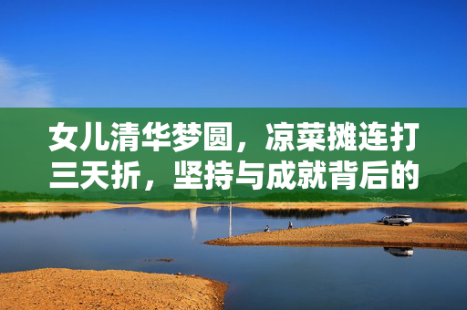 女儿清华梦圆，凉菜摊连打三天折，坚持与成就背后的感人故事
