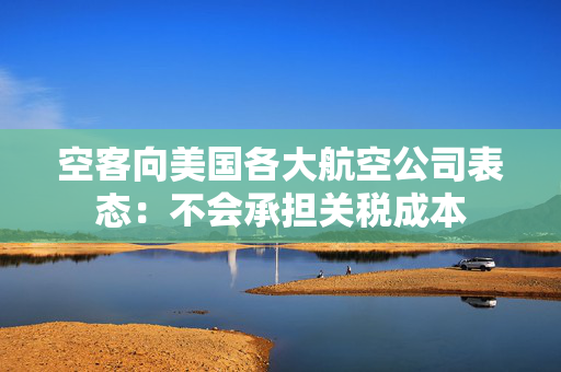 空客向美国各大航空公司表态：不会承担关税成本
