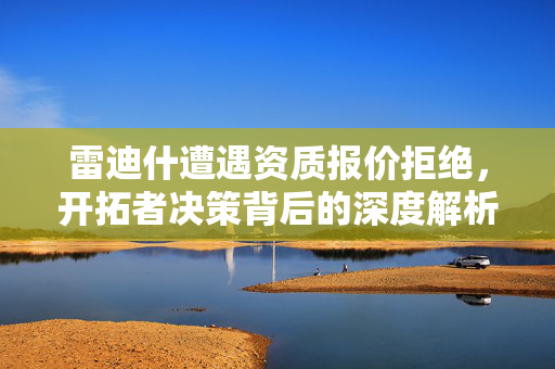 雷迪什遭遇资质报价拒绝，开拓者决策背后的深度解析