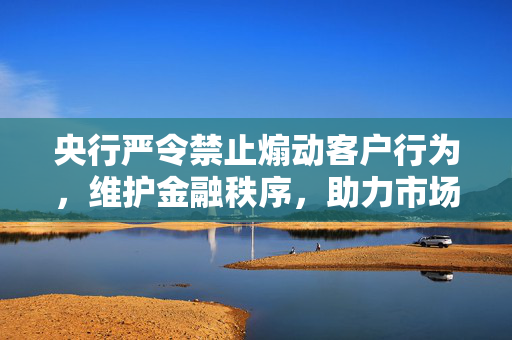 央行严令禁止煽动客户行为，维护金融秩序，助力市场健康发展