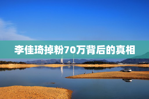 李佳琦掉粉70万背后的真相