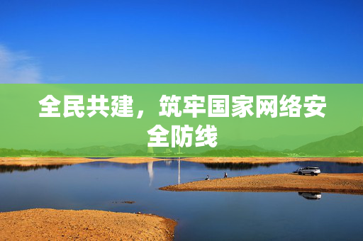 全民共建，筑牢国家网络安全防线
