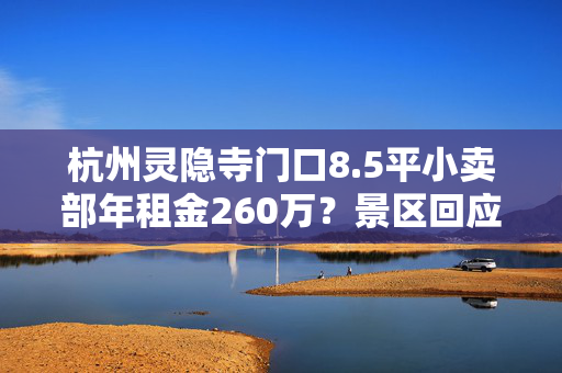 杭州灵隐寺门口8.5平小卖部年租金260万？景区回应