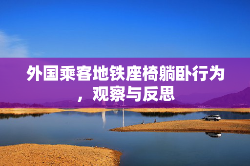 外国乘客地铁座椅躺卧行为，观察与反思