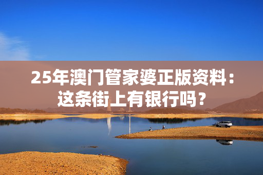25年澳门管家婆正版资料：这条街上有银行吗？