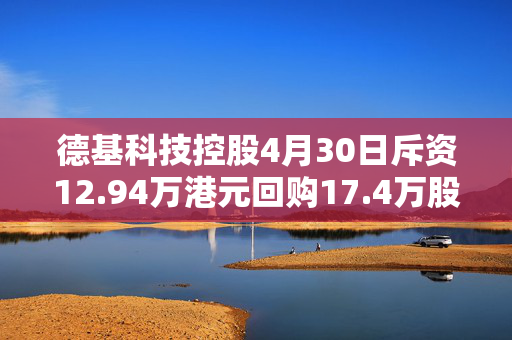 德基科技控股4月30日斥资12.94万港元回购17.4万股