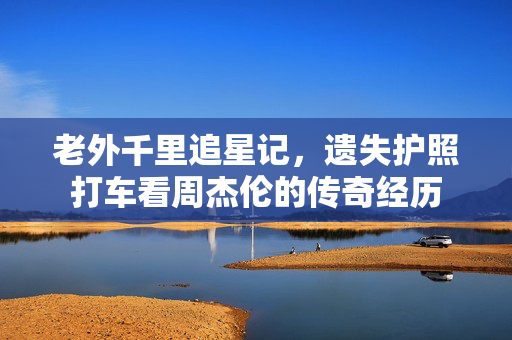 老外千里追星记，遗失护照打车看周杰伦的传奇经历