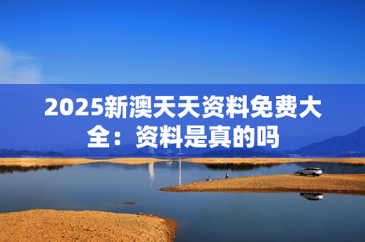 2025新澳天天资料免费大全：资料是真的吗