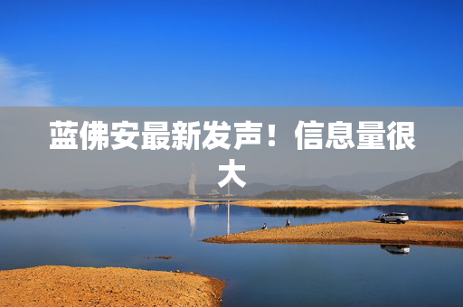 蓝佛安最新发声！信息量很大