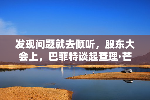 发现问题就去倾听，股东大会上，巴菲特谈起查理·芒格