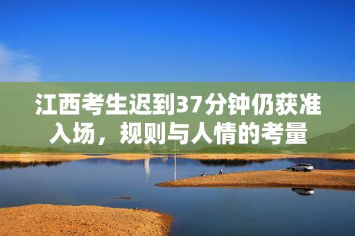 江西考生迟到37分钟仍获准入场，规则与人情的考量