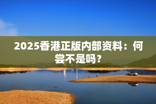 2025香港正版内部资料：何尝不是吗？