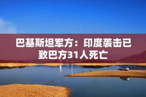 巴基斯坦军方：印度袭击已致巴方31人死亡