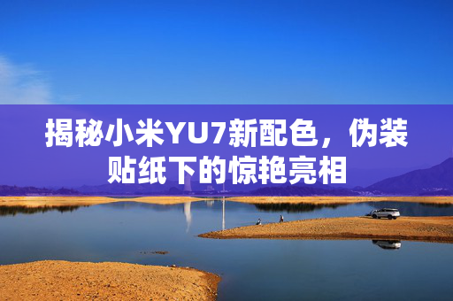 揭秘小米YU7新配色，伪装贴纸下的惊艳亮相