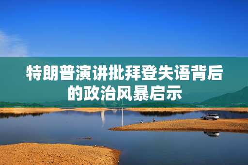 特朗普演讲批拜登失语背后的政治风暴启示