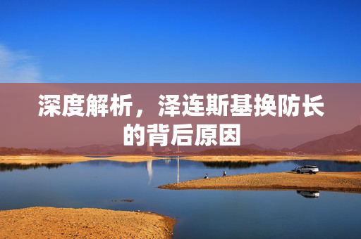 深度解析，泽连斯基换防长的背后原因