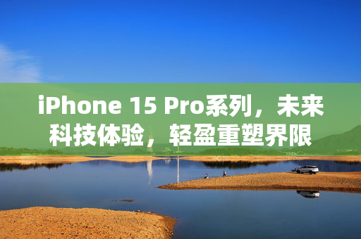 iPhone 15 Pro系列，未来科技体验，轻盈重塑界限