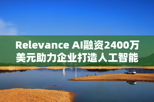 Relevance AI融资2400万美元助力企业打造人工智能代理