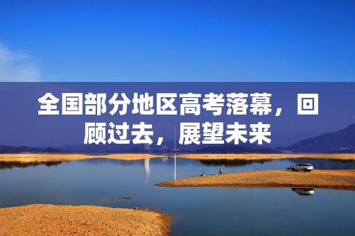 全国部分地区高考落幕，回顾过去，展望未来