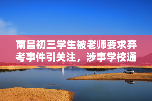 南昌初三学生被老师要求弃考事件引关注，涉事学校通报情况引发社会热议