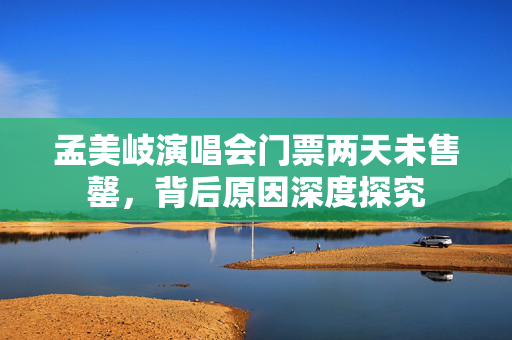 孟美岐演唱会门票两天未售罄，背后原因深度探究