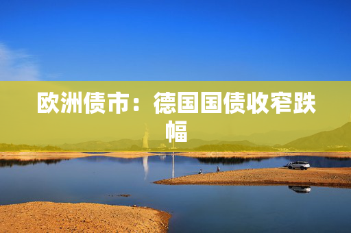 欧洲债市：德国国债收窄跌幅