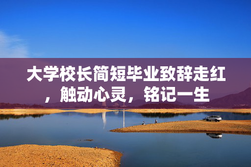 大学校长简短毕业致辞走红，触动心灵，铭记一生