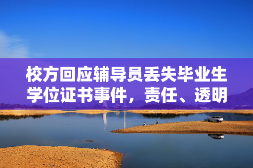 校方回应辅导员丢失毕业生学位证书事件，责任、透明与解决方案齐备亮相