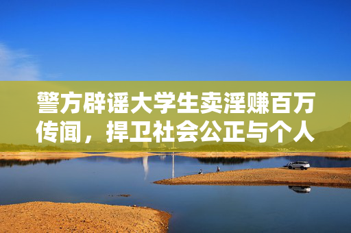 警方辟谣大学生卖淫赚百万传闻，捍卫社会公正与个人名誉权