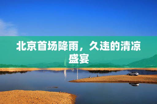 北京首场降雨，久违的清凉盛宴
